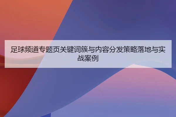 zu-qiu-pin-dao-zhuan-ti-ye-guan-jian-ci-cu-yu-nei-rong-fen-fa-ce-lve-luo-di-yu-shi-zhan-an-li-1-138.jpg